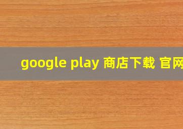 google play 商店下载 官网